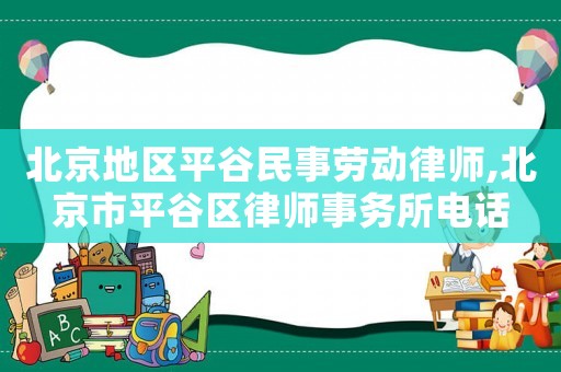 北京地區(qū)平谷民事勞動律師,北京市平谷區(qū)律師事務所電話