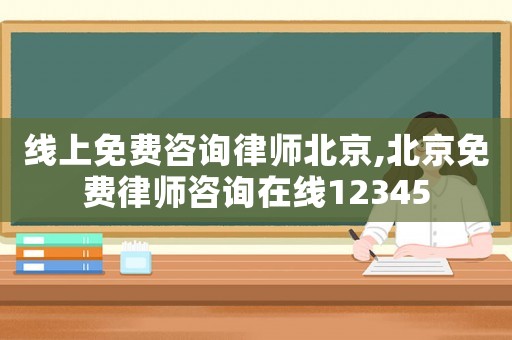 線上免費(fèi)咨詢律師北京,北京免費(fèi)律師咨詢?cè)诰€12345