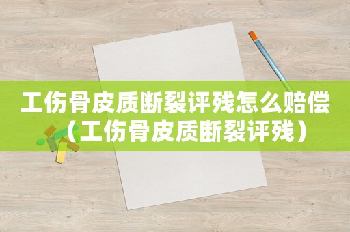 工傷骨皮質(zhì)斷裂評殘?jiān)趺促r償（工傷骨皮質(zhì)斷裂評殘）