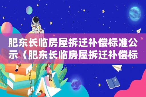 肥東長臨房屋拆遷補償標(biāo)準(zhǔn)公示（肥東長臨房屋拆遷補償標(biāo)準(zhǔn)）