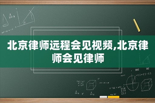 北京律師遠(yuǎn)程會(huì)見(jiàn)視頻,北京律師會(huì)見(jiàn)律師