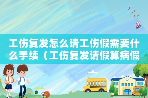 工傷復發(fā)怎么請工傷假需要什么手續(xù)（工傷復發(fā)請假算病假）