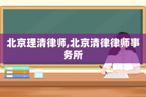 北京理清律師,北京清律律師事務(wù)所