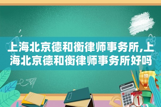 上海北京德和衡律師事務(wù)所,上海北京德和衡律師事務(wù)所好嗎
