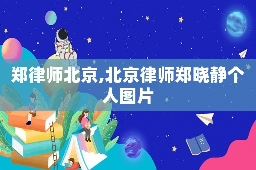 鄭律師北京,北京律師鄭曉靜個(gè)人圖片