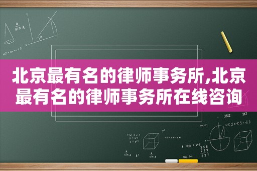 北京最有名的律師事務(wù)所,北京最有名的律師事務(wù)所在線咨詢