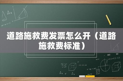道路施救費發(fā)票怎么開（道路施救費標準）