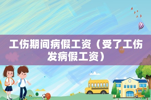 工傷期間病假工資（受了工傷發(fā)病假工資）