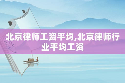 北京律師工資平均,北京律師行業(yè)平均工資