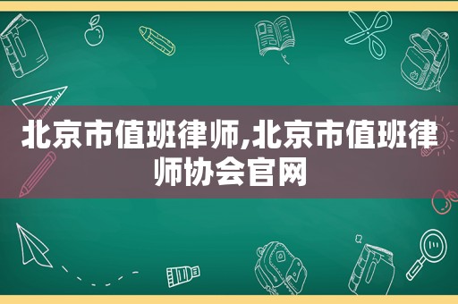 北京市值班律師,北京市值班律師協(xié)會官網(wǎng)