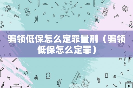 騙領(lǐng)低保怎么定罪量刑（騙領(lǐng)低保怎么定罪）