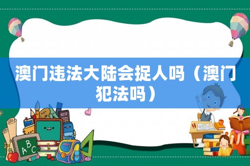 澳門違法大陸會捉人嗎（澳門犯法嗎）