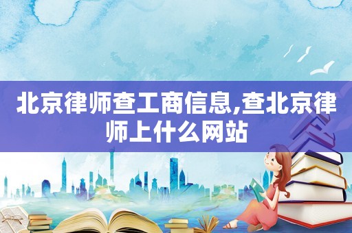 北京律師查工商信息,查北京律師上什么網(wǎng)站