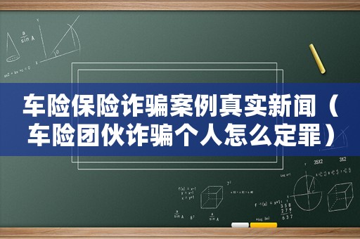 車險保險詐騙案例真實新聞（車險團伙詐騙個人怎么定罪）