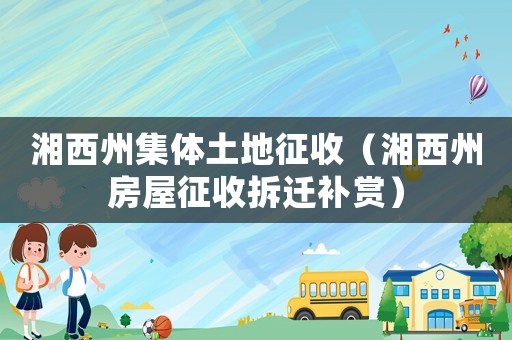 湘西州集體土地征收（湘西州房屋征收拆遷補賞）