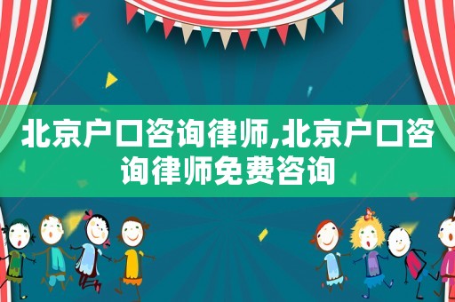 北京戶口咨詢律師,北京戶口咨詢律師免費(fèi)咨詢
