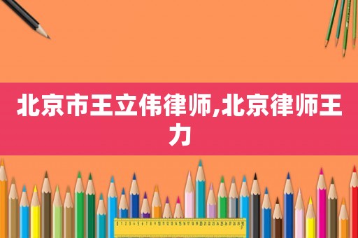 北京市王立偉律師,北京律師王力