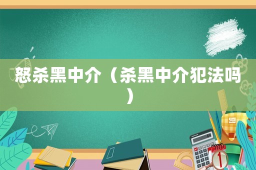 怒殺黑中介（殺黑中介犯法嗎）