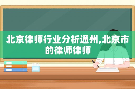 北京律師行業(yè)分析通州,北京市的律師律師