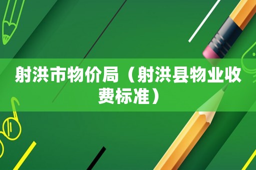 射洪市物價局（射洪縣物業(yè)收費標準）