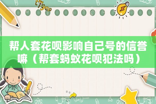 幫人套花唄影響自己號的信譽嘛（幫套螞蟻花唄犯法嗎）