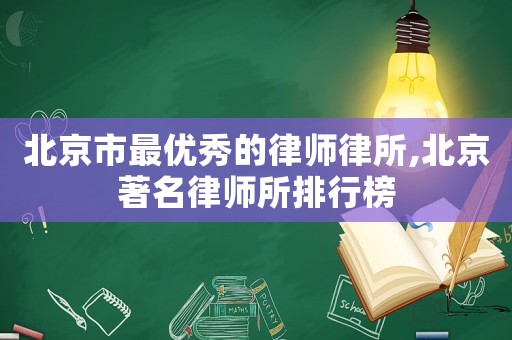 北京市最優(yōu)秀的律師律所,北京著名律師所排行榜