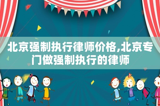 北京強(qiáng)制執(zhí)行律師價(jià)格,北京專門做強(qiáng)制執(zhí)行的律師