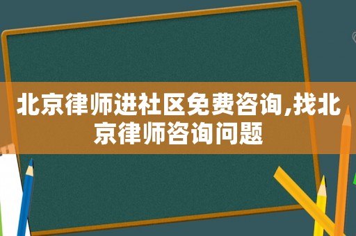 北京律師進(jìn)社區(qū)免費咨詢,找北京律師咨詢問題