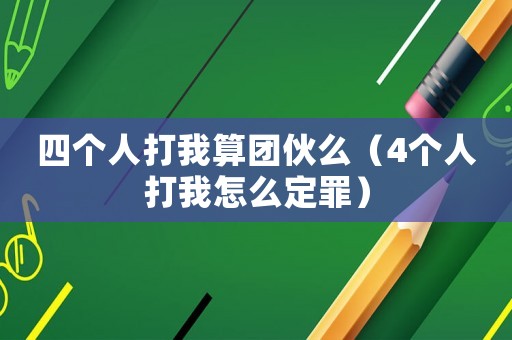 四個(gè)人打我算團(tuán)伙么（4個(gè)人打我怎么定罪）