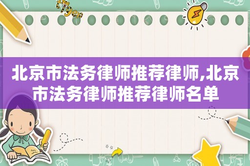 北京市法務(wù)律師推薦律師,北京市法務(wù)律師推薦律師名單