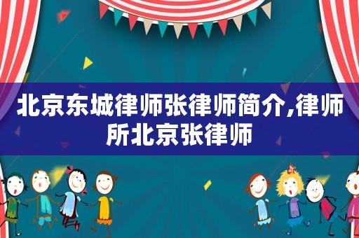 北京東城律師張律師簡介,律師所北京張律師