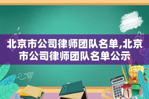 北京市公司律師團隊名單,北京市公司律師團隊名單公示