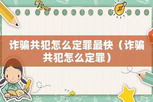 詐騙共犯怎么定罪最快（詐騙共犯怎么定罪）