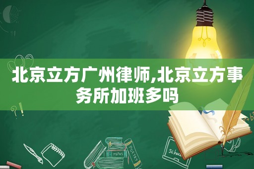 北京立方廣州律師,北京立方事務(wù)所加班多嗎