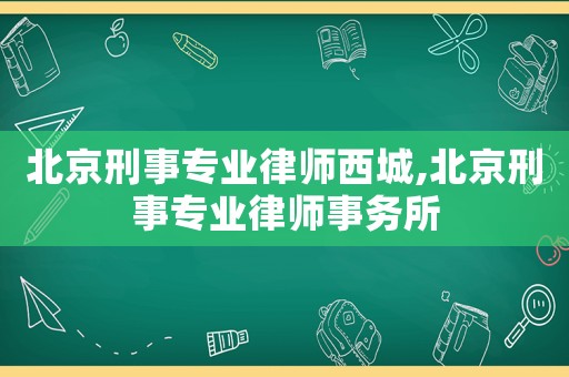 北京刑事專業(yè)律師西城,北京刑事專業(yè)律師事務(wù)所