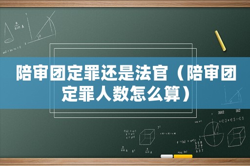 陪審團(tuán)定罪還是法官（陪審團(tuán)定罪人數(shù)怎么算）