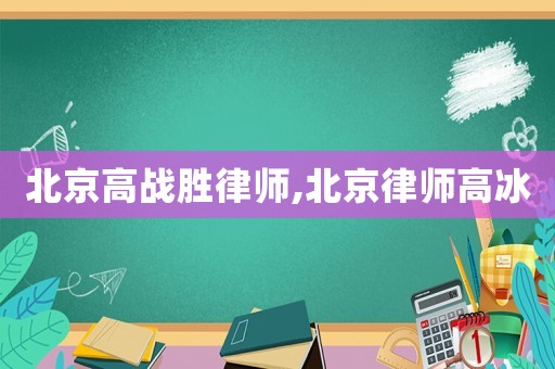 北京高戰(zhàn)勝律師,北京律師高冰
