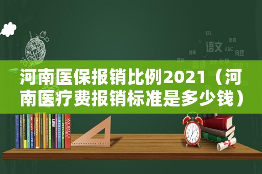 河南醫(yī)保報(bào)銷比例2021（河南醫(yī)療費(fèi)報(bào)銷標(biāo)準(zhǔn)是多少錢）