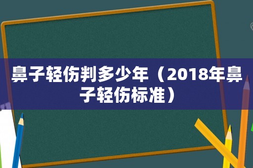 鼻子輕傷判多少年（2018年鼻子輕傷標(biāo)準(zhǔn)）