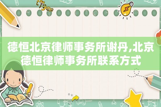 德恒北京律師事務(wù)所謝丹,北京德恒律師事務(wù)所聯(lián)系方式