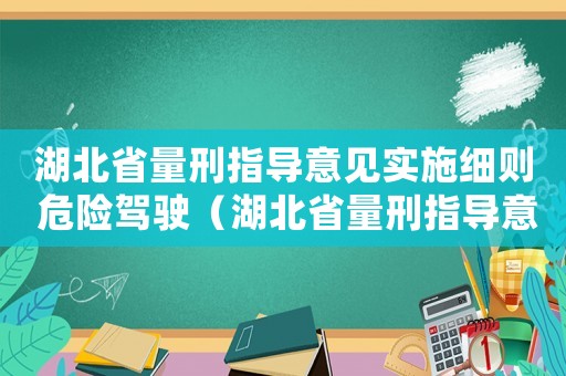 湖北省量刑指導(dǎo)意見(jiàn)實(shí)施細(xì)則 危險(xiǎn)駕駛（湖北省量刑指導(dǎo)意見(jiàn)實(shí)施細(xì)則）