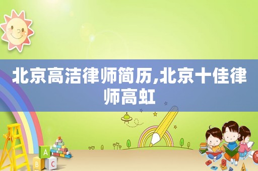 北京高潔律師簡(jiǎn)歷,北京十佳律師高虹