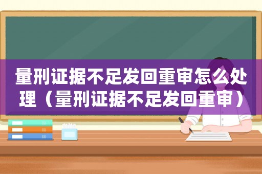 量刑證據(jù)不足發(fā)回重審怎么處理（量刑證據(jù)不足發(fā)回重審）