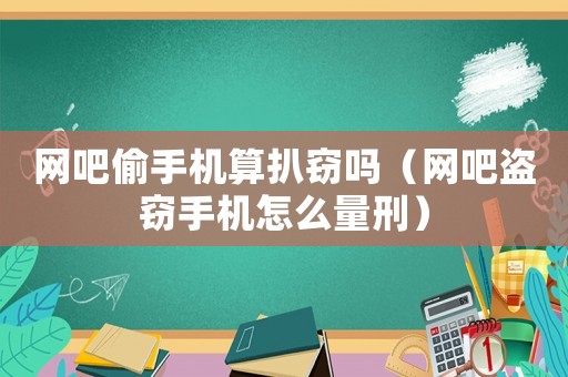 網(wǎng)吧偷手機算扒竊嗎（網(wǎng)吧盜竊手機怎么量刑）
