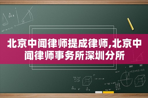 北京中聞律師提成律師,北京中聞律師事務(wù)所深圳分所