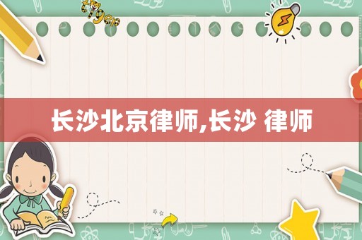 長(zhǎng)沙北京律師,長(zhǎng)沙 律師