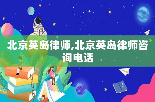 北京英島律師,北京英島律師咨詢電話