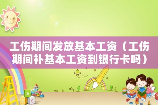 工傷期間發(fā)放基本工資（工傷期間補(bǔ)基本工資到銀行卡嗎）