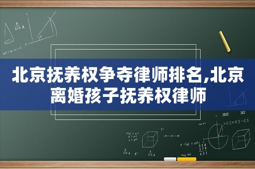 北京撫養(yǎng)權(quán)爭奪律師排名,北京離婚孩子撫養(yǎng)權(quán)律師