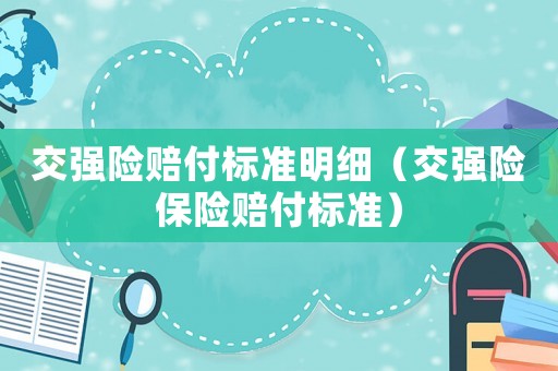 交強(qiáng)險(xiǎn)賠付標(biāo)準(zhǔn)明細(xì)（交強(qiáng)險(xiǎn)保險(xiǎn)賠付標(biāo)準(zhǔn)）